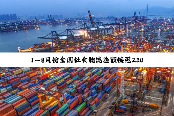 1—8月份全国社会物流总额接近230万亿元