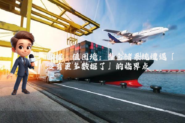 数据阈值困境:当仓储系统遭遇「没有更多数据了」的临界点