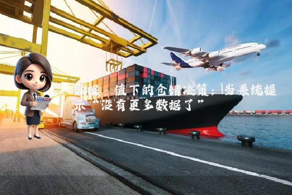 数据阈值下的仓储决策：当系统提示“没有更多数据了”
